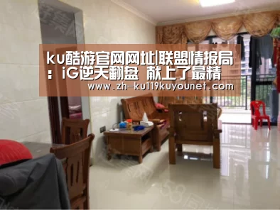 ku酷游官网网址|联盟情报局:iG逆天翻盘 献上了最精彩的比赛(图1) ku酷游官网网址