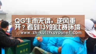 QG生而无谓,逆风重开?看到139的比赛环境,对不起,这次我们错了!_ku酷游官网网址(图2) ku酷游官网网址